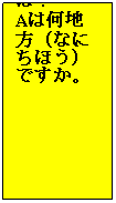 Text Box: A の島（しま）の名前は？
Aは何地方（なにちほう）ですか。
&nbsp;
